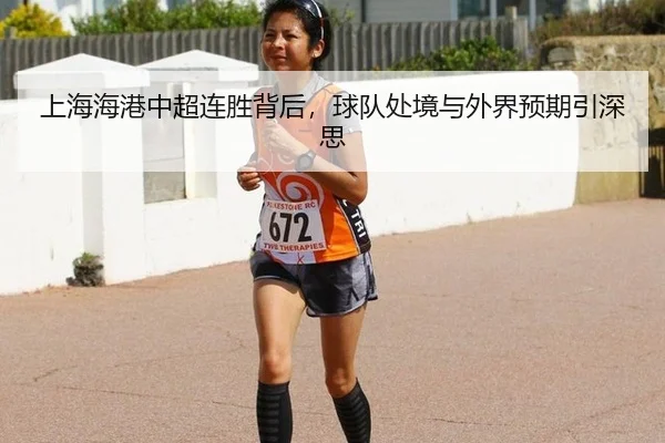 上海海港中超连胜背后，球队处境与外界预期引深思